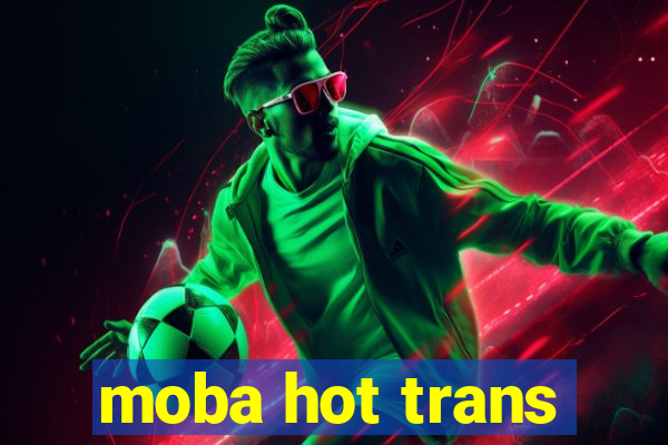 moba hot trans